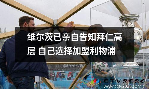 维尔茨已亲自告知拜仁高层 自己选择加盟利物浦
