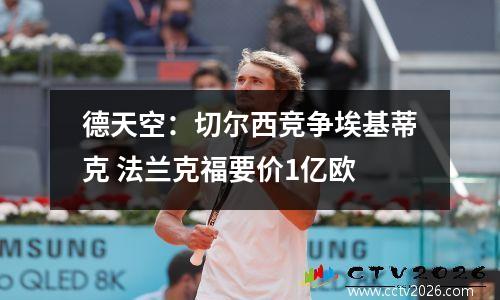 德天空：切尔西竞争埃基蒂克 法兰克福要价1亿欧