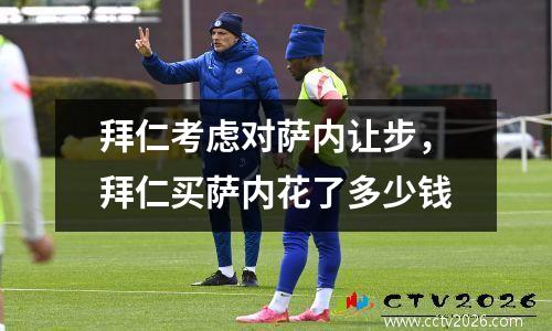 拜仁考虑对萨内让步，拜仁买萨内花了多少钱
