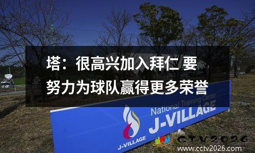 塔：很高兴加入拜仁 要努力为球队赢得更多荣誉