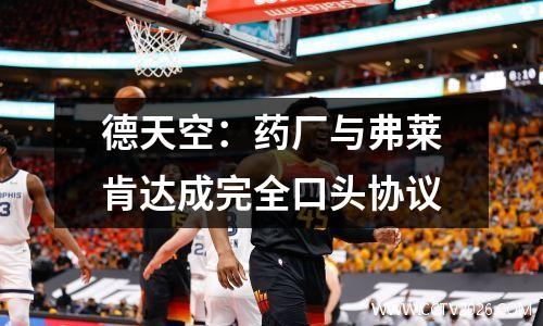 德天空：药厂与弗莱肯达成完全口头协议