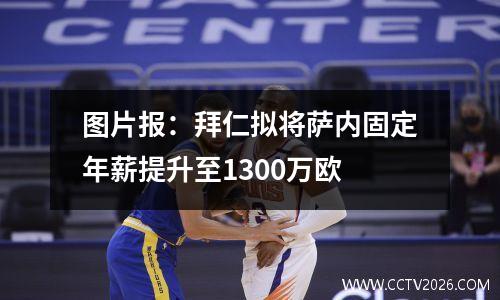 图片报：拜仁拟将萨内固定年薪提升至1300万欧