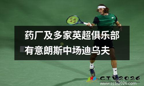 药厂及多家英超俱乐部有意朗斯中场迪乌夫