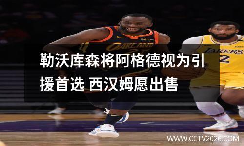 勒沃库森将阿格德视为引援首选 西汉姆愿出售