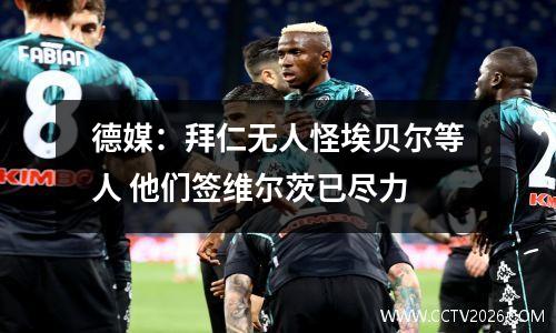 德媒：拜仁无人怪埃贝尔等人 他们签维尔茨已尽力