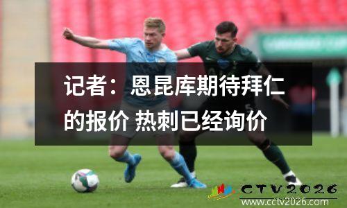 记者：恩昆库期待拜仁的报价 热刺已经询价