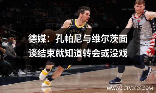 德媒：孔帕尼与维尔茨面谈结束就知道转会或没戏