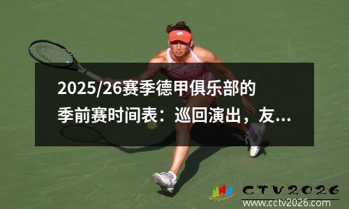 2025/26赛季德甲俱乐部的季前赛时间表：巡回演出，友好比赛和训练计划