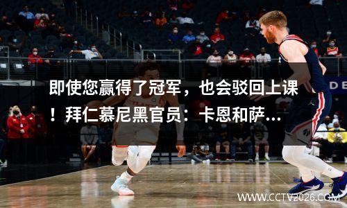 即使您赢得了冠军，也会驳回上课！拜仁慕尼黑官员：卡恩和萨利哈米奇正式离开