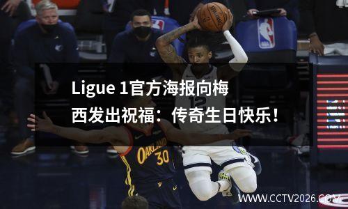 Ligue 1官方海报向梅西发出祝福：传奇生日快乐！