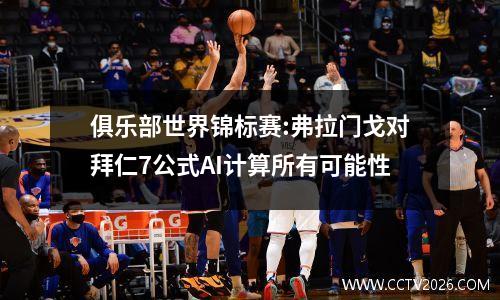 俱乐部世界锦标赛:弗拉门戈对拜仁7公式AI计算所有可能性
