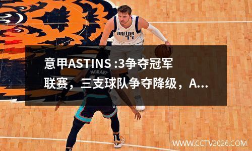 意甲ASTINS :3争夺冠军联赛，三支球队争夺降级，AC Milan 2:0排名第七，博洛尼亚1:3