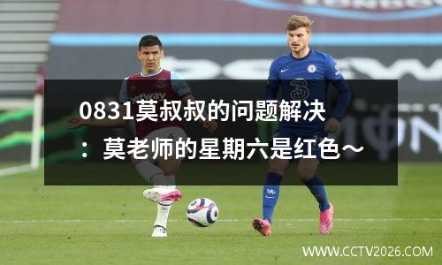 0831莫叔叔的问题解决：莫老师的星期六是红色〜
