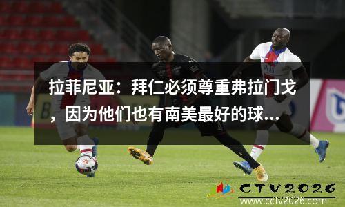拉菲尼亚：拜仁必须尊重弗拉门戈，因为他们也有南美最好的球员