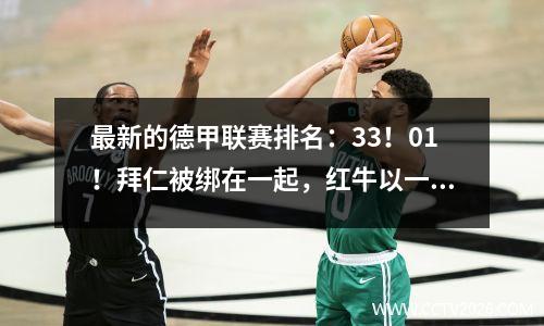 最新的德甲联赛排名：33！01！拜仁被绑在一起，红牛以一个进球获胜，斯图很冷！