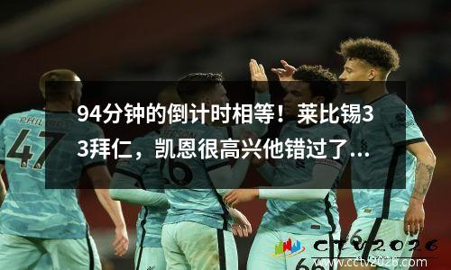 94分钟的倒计时相等！莱比锡33拜仁，凯恩很高兴他错过了看台