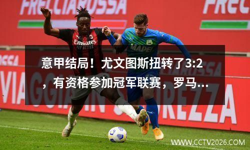 意甲结局！尤文图斯扭转了3:2，有资格参加冠军联赛，罗马打了2:0，莱克斯降级