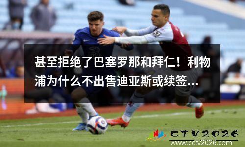 甚至拒绝了巴塞罗那和拜仁！利物浦为什么不出售迪亚斯或续签合同？