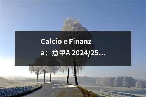 Calcio e Finanza：意甲A 2024/25季节广播权收入：每个团队的特定份额