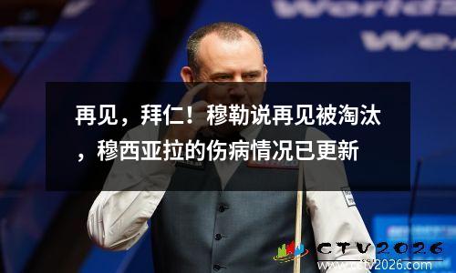 再见，拜仁！穆勒说再见被淘汰，穆西亚拉的伤病情况已更新