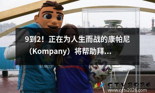 9到2！正在为人生而战的康帕尼（Kompany）将帮助拜仁找到踢美丽足球的乐趣