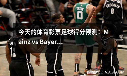 今天的体育彩票足球得分预测：Mainz vs Bayern！蒙彼利埃对巴黎圣蒙蒙特！