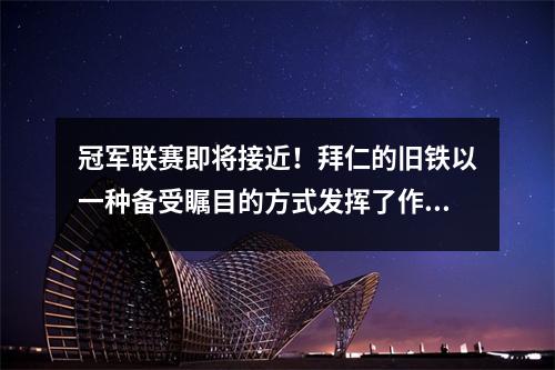 冠军联赛即将接近！拜仁的旧铁以一种备受瞩目的方式发挥了作用，为什么意大利媒体批评国际米兰？