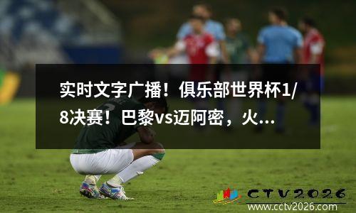 实时文字广播！俱乐部世界杯1/8决赛！巴黎vs迈阿密，火烈鸟vs拜仁