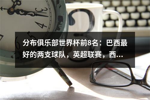 分布俱乐部世界杯前8名：巴西最好的两支球队，英超联赛，西甲，利格1和Serie A的1支球队被淘汰