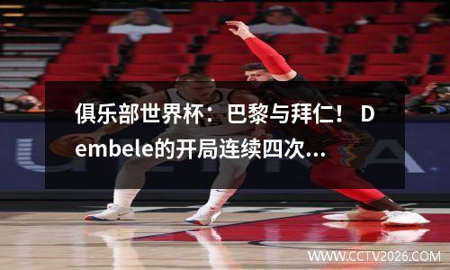 俱乐部世界杯：巴黎与拜仁！ Dembele的开局连续四次失利，如果拜仁做得更好，他就可以赢