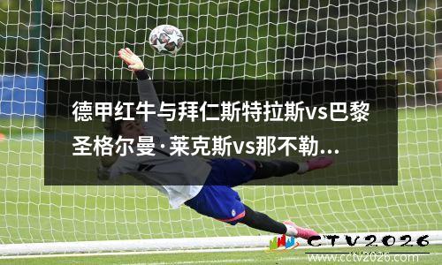 德甲红牛与拜仁斯特拉斯vs巴黎圣格尔曼·莱克斯vs那不勒斯得分预测