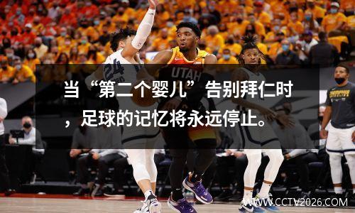 当“第二个婴儿”告别拜仁时，足球的记忆将永远停止。