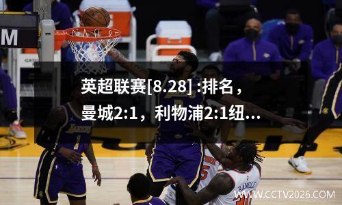 英超联赛[8.28] :排名，曼城2:1，利物浦2:1纽卡斯尔，别墅3:1伯恩利