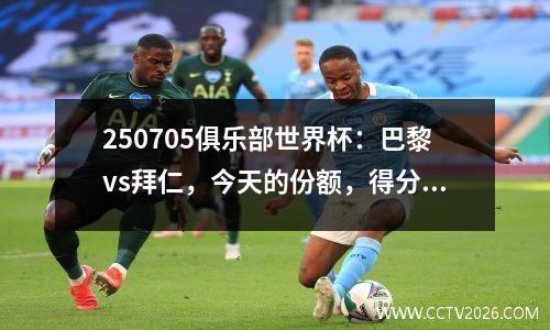 250705俱乐部世界杯：巴黎vs拜仁，今天的份额，得分预测