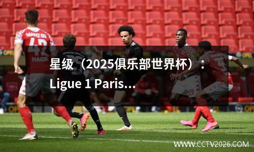 星级（2025俱乐部世界杯）：Ligue 1 Paris Saint-Germain 1一眼