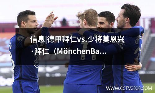 信息|德甲拜仁vs.少将莫恩兴·拜仁（MönchenBayern）赢得了冠军，并可以全力以赴！