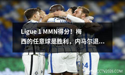 Ligue 1 MMN得分！梅西的任意球是胜利，内马尔退休，巴黎43里尔连续三场失利