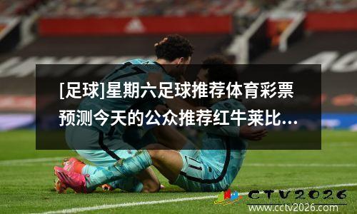 [足球]星期六足球推荐体育彩票预测今天的公众推荐红牛莱比锡vs拜仁今天扫视比赛