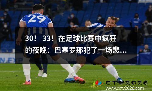 30！ 33！在足球比赛中疯狂的夜晚：巴塞罗那犯了一场悲剧，拜仁被绑在一起，曼联造成耻辱
