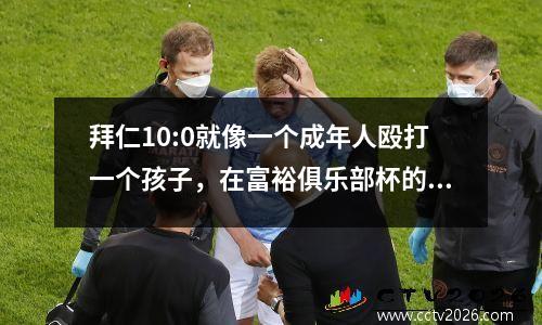 拜仁10:0就像一个成年人殴打一个孩子，在富裕俱乐部杯的闹剧中响起警钟