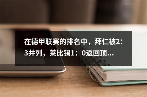 在德甲联赛的排名中，拜仁被2：3并列，莱比锡1：0返回顶部，与拜仁
