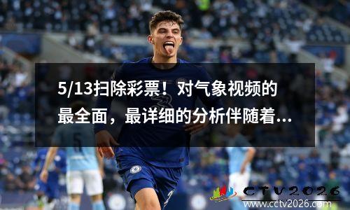 5/13扫除彩票！对气象视频的最全面，最详细的分析伴随着分数伤害补偿！