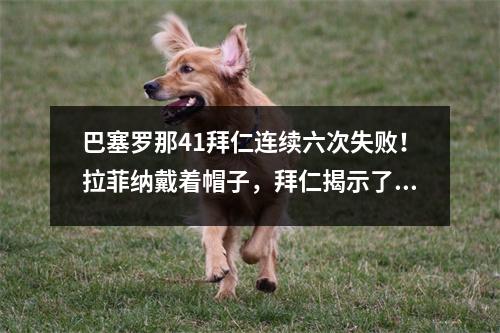 巴塞罗那41拜仁连续六次失败！拉菲纳戴着帽子，拜仁揭示了阵容中的两个主要缺点