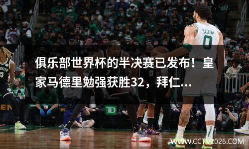 俱乐部世界杯的半决赛已发布！皇家马德里勉强获胜32，拜仁输掉02，欧洲的前三名+超级黑马