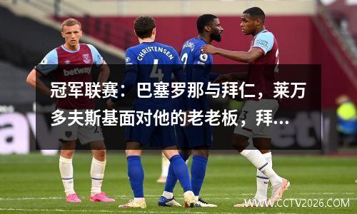 冠军联赛：巴塞罗那与拜仁，莱万多夫斯基面对他的老老板，拜仁能赢得另一场比赛吗？