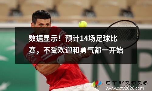 数据显示！预计14场足球比赛，不受欢迎和勇气都一开始