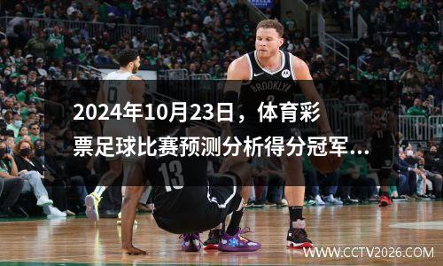 2024年10月23日，体育彩票足球比赛预测分析得分冠军联赛集市与拜仁