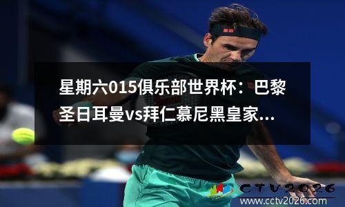 星期六015俱乐部世界杯：巴黎圣日耳曼vs拜仁慕尼黑皇家马德里与多特蒙德