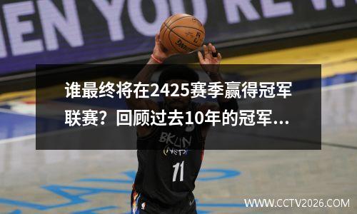 谁最终将在2425赛季赢得冠军联赛？回顾过去10年的冠军联赛冠军，似乎有一个答案