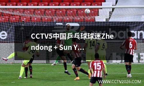 CCTV5中国乒乓球球迷Zhendong + Sun Yingsha等人的现场直播+ NBA + NBA +足球之夜+英超联赛，5+到Bundesliga